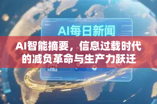 AI智能摘要，信息过载时代的减负革命与生产力跃迁