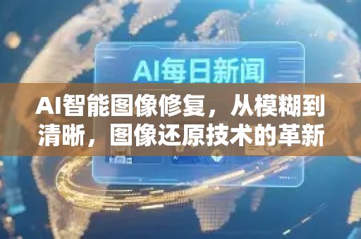 AI智能图像修复，从模糊到清晰，图像还原技术的革新与未来-第1张图片-星博讯网络科技知识-SEO优化技巧|AI知识科普|互联网行业干货大全
