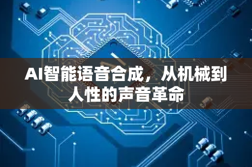AI智能语音合成，从机械到人性的声音革命-第1张图片-星博讯网络科技知识-SEO优化技巧|AI知识科普|互联网行业干货大全