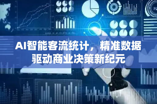 AI智能客流统计,精准数据驱动商业决策新纪元-第1张图片-星博讯网络科技知识-SEO优化技巧|AI知识科普|互联网行业干货大全 AI智能客流统计,精准数据驱动商业决策新纪元-第1张图片-星博讯网络科技知识-SEO优化技巧|AI知识科普|互联网行业干货大全