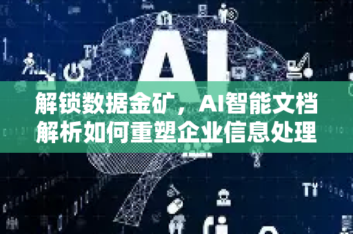 解锁数据金矿，AI智能文档解析如何重塑企业信息处理与决策效率