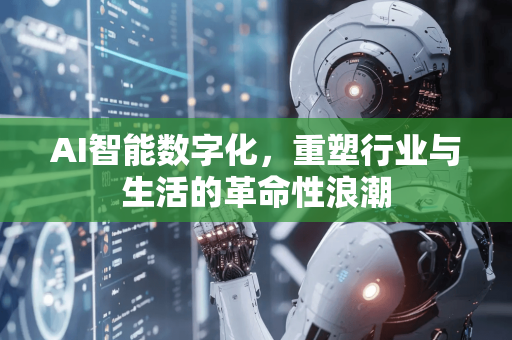 AI智能数字化，重塑行业与生活的革命性浪潮-第1张图片-星博讯网络科技知识-SEO优化技巧|AI知识科普|互联网行业干货大全