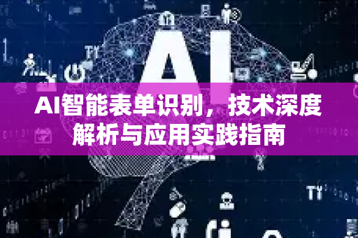 AI智能表单识别，技术深度解析与应用实践指南
