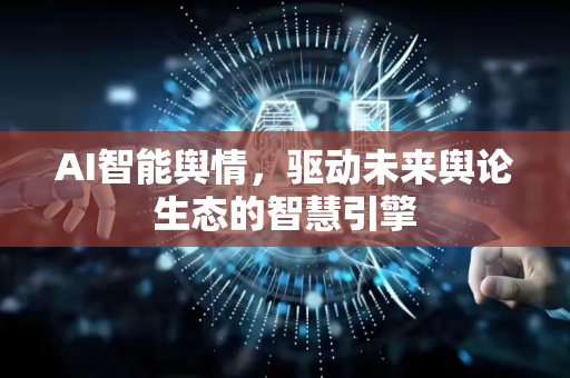 AI智能舆情,驱动未来舆论生态的智慧引擎-第1张图片-星博讯网络科技知识-SEO优化技巧|AI知识科普|互联网行业干货大全 AI智能舆情,驱动未来舆论生态的智慧引擎-第1张图片-星博讯网络科技知识-SEO优化技巧|AI知识科普|互联网行业干货大全