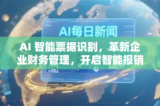 AI 智能票据识别，革新企业财务管理，开启智能报销新时代