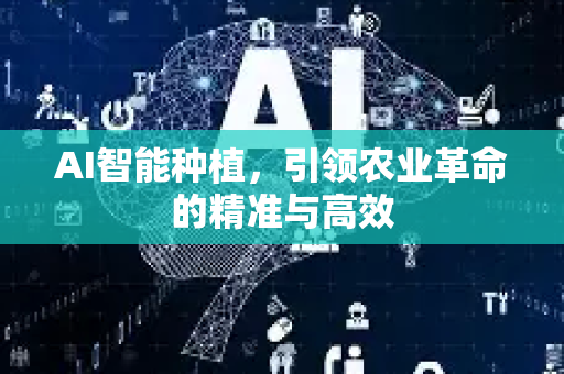 AI智能种植,引领农业革命的精准与高效-第1张图片-星博讯网络科技知识-SEO优化技巧|AI知识科普|互联网行业干货大全 AI智能种植,引领农业革命的精准与高效-第1张图片-星博讯网络科技知识-SEO优化技巧|AI知识科普|互联网行业干货大全