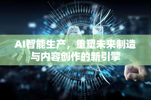 AI智能生产,重塑未来制造与内容创作的新引擎-第1张图片-星博讯网络科技知识-SEO优化技巧|AI知识科普|互联网行业干货大全 AI智能生产,重塑未来制造与内容创作的新引擎-第1张图片-星博讯网络科技知识-SEO优化技巧|AI知识科普|互联网行业干货大全