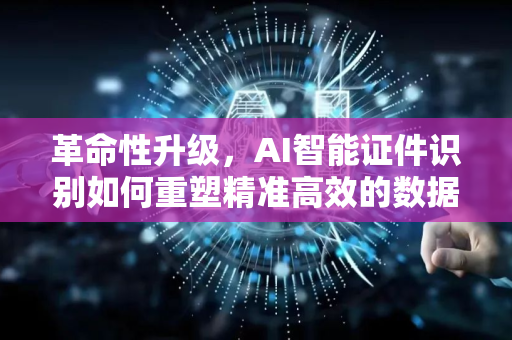 革命性升级，AI智能证件识别如何重塑精准高效的数据录入时代
