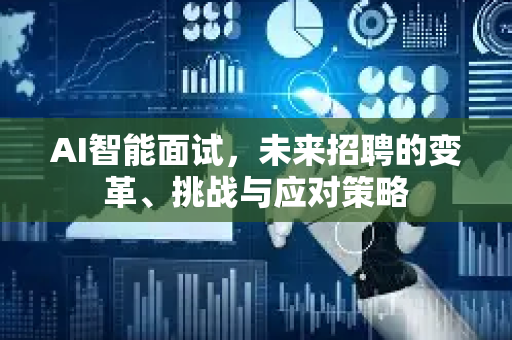 AI智能面试，未来招聘的变革、挑战与应对策略-第1张图片-星博讯网络科技知识-SEO优化技巧|AI知识科普|互联网行业干货大全