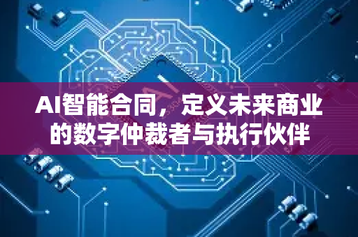 AI智能合同，定义未来商业的数字仲裁者与执行伙伴-第1张图片-星博讯网络科技知识-SEO优化技巧|AI知识科普|互联网行业干货大全