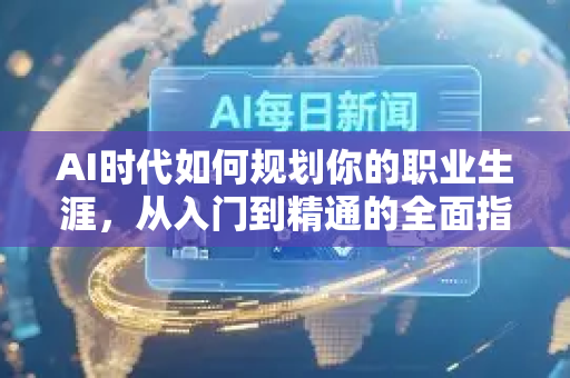 AI时代如何规划你的职业生涯,从入门到精通的全面指南-第1张图片-星博讯网络科技知识-SEO优化技巧|AI知识科普|互联网行业干货大全 AI时代如何规划你的职业生涯,从入门到精通的全面指南-第1张图片-星博讯网络科技知识-SEO优化技巧|AI知识科普|互联网行业干货大全