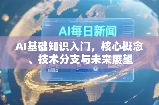 AI基础知识入门，核心概念、技术分支与未来展望-第1张图片-星博讯网络科技知识-SEO优化技巧|AI知识科普|互联网行业干货大全