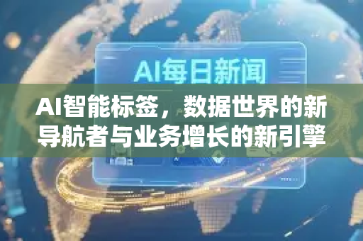 AI智能标签，数据世界的新导航者与业务增长的新引擎