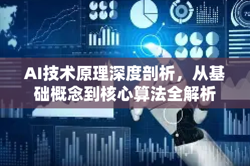 AI技术原理深度剖析，从基础概念到核心算法全解析-第1张图片-星博讯网络科技知识-SEO优化技巧|AI知识科普|互联网行业干货大全