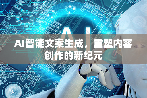 AI智能文案生成，重塑内容创作的新纪元-第1张图片-星博讯网络科技知识-SEO优化技巧|AI知识科普|互联网行业干货大全