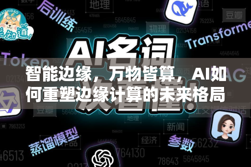 智能边缘,万物皆算,AI如何重塑边缘计算的未来格局-第1张图片-星博讯网络科技知识-SEO优化技巧|AI知识科普|互联网行业干货大全 智能边缘,万物皆算,AI如何重塑边缘计算的未来格局-第1张图片-星博讯网络科技知识-SEO优化技巧|AI知识科普|互联网行业干货大全