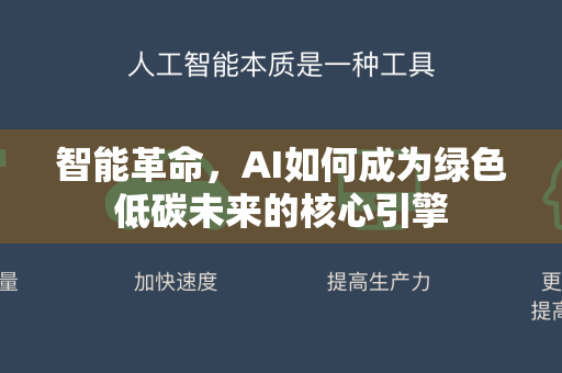 智能革命，AI如何成为绿色低碳未来的核心引擎-第1张图片-星博讯网络科技知识-SEO优化技巧|AI知识科普|互联网行业干货大全