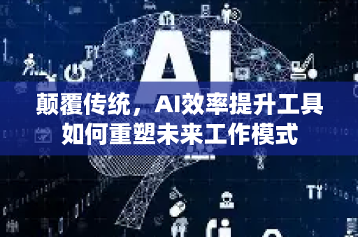 颠覆传统，AI效率提升工具如何重塑未来工作模式-第1张图片-星博讯网络科技知识-SEO优化技巧|AI知识科普|互联网行业干货大全