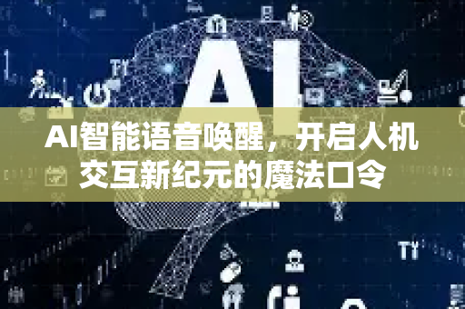 AI智能语音唤醒，开启人机交互新纪元的魔法口令