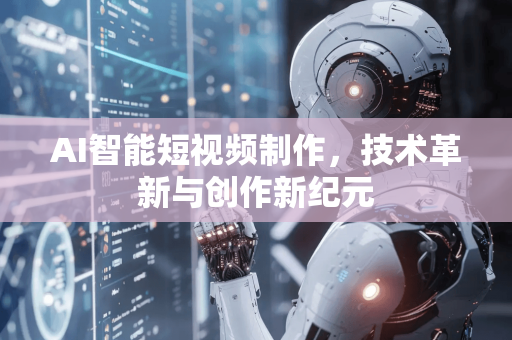 AI智能短视频制作，技术革新与创作新纪元-第1张图片-星博讯网络科技知识-SEO优化技巧|AI知识科普|互联网行业干货大全