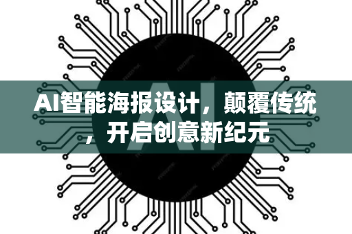 AI智能海报设计，颠覆传统，开启创意新纪元-第1张图片-星博讯网络科技知识-SEO优化技巧|AI知识科普|互联网行业干货大全