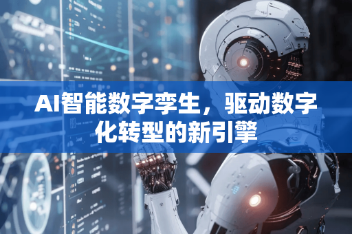 AI智能数字孪生，驱动数字化转型的新引擎-第1张图片-星博讯网络科技知识-SEO优化技巧|AI知识科普|互联网行业干货大全