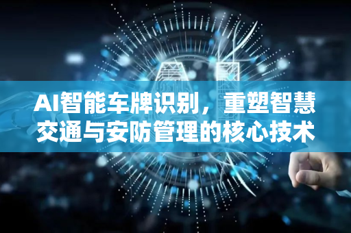 AI智能车牌识别，重塑智慧交通与安防管理的核心技术
