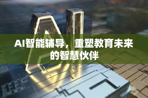 AI智能辅导，重塑教育未来的智慧伙伴-第1张图片-星博讯网络科技知识-SEO优化技巧|AI知识科普|互联网行业干货大全