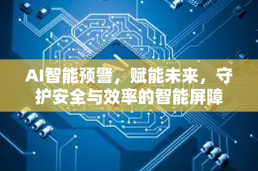 AI智能预警，赋能未来，守护安全与效率的智能屏障-第1张图片-星博讯网络科技知识-SEO优化技巧|AI知识科普|互联网行业干货大全