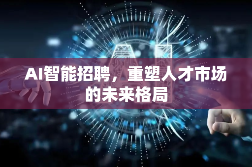 AI智能招聘，重塑人才市场的未来格局-第1张图片-星博讯网络科技知识-SEO优化技巧|AI知识科普|互联网行业干货大全