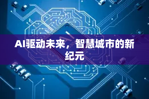 AI驱动未来，智慧城市的新纪元-第1张图片-星博讯网络科技知识-SEO优化技巧|AI知识科普|互联网行业干货大全