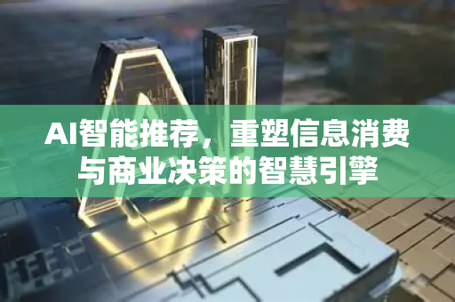 AI智能推荐,重塑信息消费与商业决策的智慧引擎-第1张图片-星博讯网络科技知识-SEO优化技巧|AI知识科普|互联网行业干货大全 AI智能推荐,重塑信息消费与商业决策的智慧引擎-第1张图片-星博讯网络科技知识-SEO优化技巧|AI知识科普|互联网行业干货大全