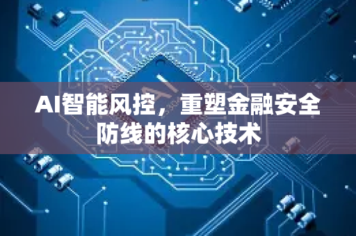AI智能风控,重塑金融安全防线的核心技术-第1张图片-星博讯网络科技知识-SEO优化技巧|AI知识科普|互联网行业干货大全 AI智能风控,重塑金融安全防线的核心技术-第1张图片-星博讯网络科技知识-SEO优化技巧|AI知识科普|互联网行业干货大全