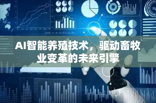 AI智能养殖技术,驱动畜牧业变革的未来引擎-第1张图片-星博讯网络科技知识-SEO优化技巧|AI知识科普|互联网行业干货大全 AI智能养殖技术,驱动畜牧业变革的未来引擎-第1张图片-星博讯网络科技知识-SEO优化技巧|AI知识科普|互联网行业干货大全