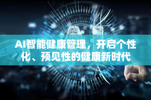 AI智能健康管理，开启个性化、预见性的健康新时代-第1张图片-星博讯网络科技知识-SEO优化技巧|AI知识科普|互联网行业干货大全