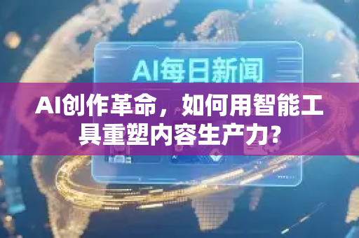 AI创作革命,如何用智能工具重塑内容生产力?-第1张图片-星博讯网络科技知识-SEO优化技巧|AI知识科普|互联网行业干货大全 AI创作革命,如何用智能工具重塑内容生产力?-第1张图片-星博讯网络科技知识-SEO优化技巧|AI知识科普|互联网行业干货大全
