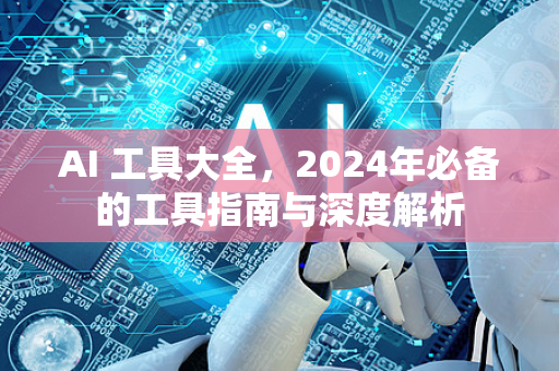 AI 工具大全，2024年必备的工具指南与深度解析-第1张图片-星博讯网络科技知识-SEO优化技巧|AI知识科普|互联网行业干货大全