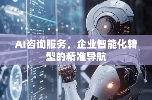 AI咨询服务，企业智能化转型的精准导航-第1张图片-星博讯网络科技知识-SEO优化技巧|AI知识科普|互联网行业干货大全
