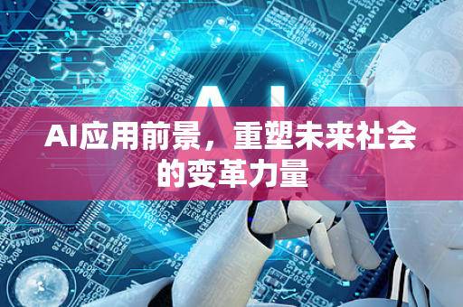 AI应用前景，重塑未来社会的变革力量-第1张图片-星博讯网络科技知识-SEO优化技巧|AI知识科普|互联网行业干货大全