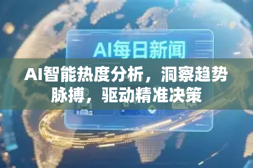AI智能热度分析，洞察趋势脉搏，驱动精准决策