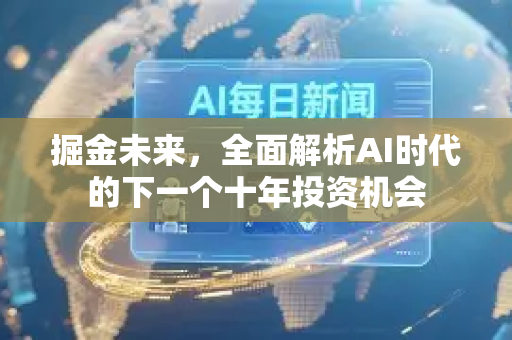 掘金未来，全面解析AI时代的下一个十年投资机会-第1张图片-星博讯网络科技知识-SEO优化技巧|AI知识科普|互联网行业干货大全