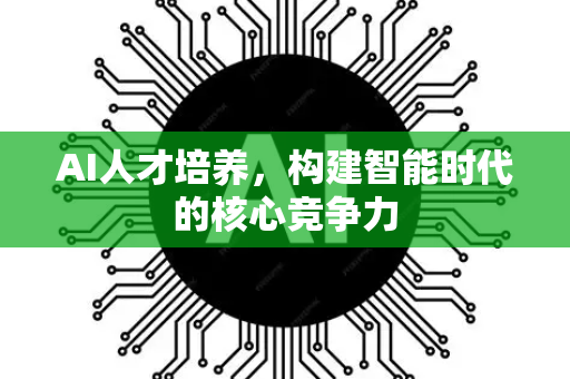 AI人才培养,构建智能时代的核心竞争力-第1张图片-星博讯网络科技知识-SEO优化技巧|AI知识科普|互联网行业干货大全 AI人才培养,构建智能时代的核心竞争力-第1张图片-星博讯网络科技知识-SEO优化技巧|AI知识科普|互联网行业干货大全