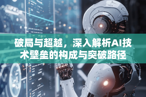 破局与超越，深入解析AI技术壁垒的构成与突破路径-第1张图片-星博讯网络科技知识-SEO优化技巧|AI知识科普|互联网行业干货大全