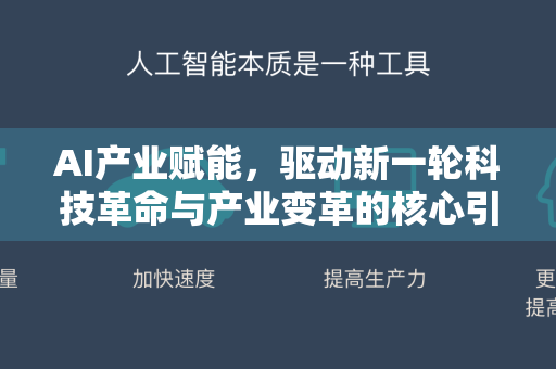 AI产业赋能，驱动新一轮科技革命与产业变革的核心引擎-第1张图片-星博讯网络科技知识-SEO优化技巧|AI知识科普|互联网行业干货大全