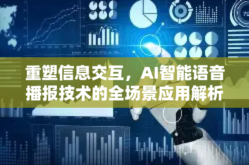 重塑信息交互，AI智能语音播报技术的全场景应用解析
