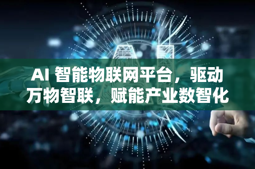 AI 智能物联网平台,驱动万物智联,赋能产业数智化升级新未来-第1张图片-星博讯网络科技知识-SEO优化技巧|AI知识科普|互联网行业干货大全 AI 智能物联网平台,驱动万物智联,赋能产业数智化升级新未来-第1张图片-星博讯网络科技知识-SEO优化技巧|AI知识科普|互联网行业干货大全
