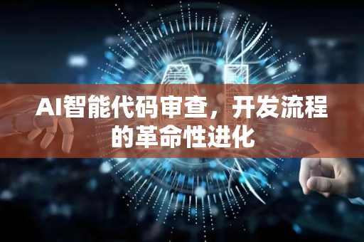 AI智能代码审查，开发流程的革命性进化-第1张图片-星博讯网络科技知识-SEO优化技巧|AI知识科普|互联网行业干货大全