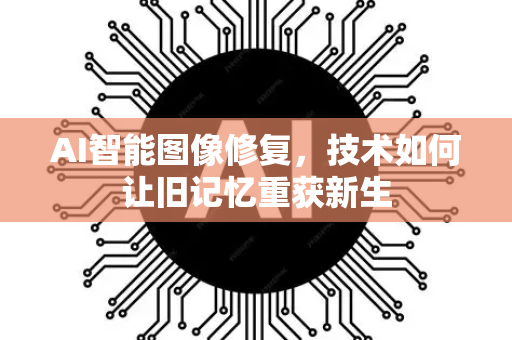 AI智能图像修复，技术如何让旧记忆重获新生-第1张图片-星博讯网络科技知识-SEO优化技巧|AI知识科普|互联网行业干货大全