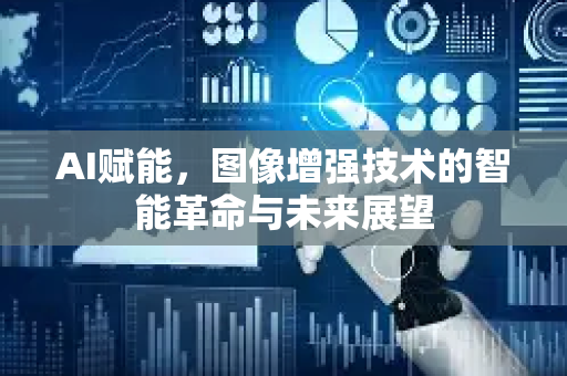 AI赋能，图像增强技术的智能革命与未来展望-第1张图片-星博讯网络科技知识-SEO优化技巧|AI知识科普|互联网行业干货大全
