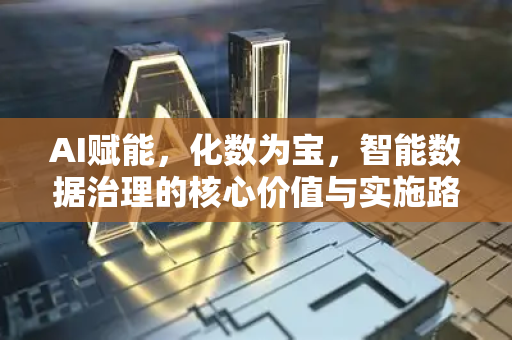 AI赋能,化数为宝,智能数据治理的核心价值与实施路径-第1张图片-星博讯网络科技知识-SEO优化技巧|AI知识科普|互联网行业干货大全 AI赋能,化数为宝,智能数据治理的核心价值与实施路径-第1张图片-星博讯网络科技知识-SEO优化技巧|AI知识科普|互联网行业干货大全